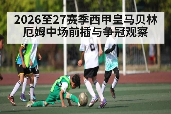 2026至27赛季西甲皇马贝林厄姆中场前插与争冠观察