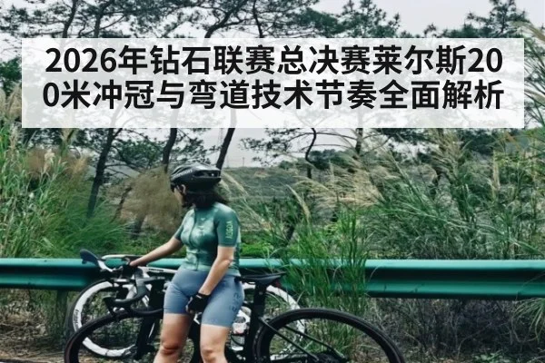 2026年钻石联赛总决赛莱尔斯200米冲冠与弯道技术节奏全面解析