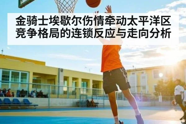 金骑士埃歇尔伤情牵动太平洋区竞争格局的连锁反应与走向分析